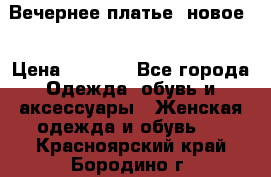 Вечернее платье, новое  › Цена ­ 8 000 - Все города Одежда, обувь и аксессуары » Женская одежда и обувь   . Красноярский край,Бородино г.